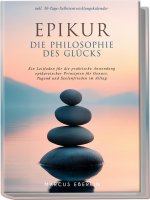 Epikur: Die Philosophie des Glücks - Ein Leitfaden für die praktische Anwendung epikureischer Prinzipien für Genuss, Tugend und Seelenfrieden im Allta