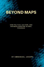 Beyond Maps, How Politics, Culture, and Business Redefine Global Progress