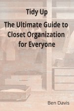 Tidy Up The Ultimate Guide to Closet Organization for Everyone