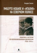 Умберто Нобиле и Италия на Северном полюсе.Политика и истор.по неопубликов.документам 1928-1978
