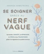 Se soigner grâce au nerf vague - Surmontez l'anxiété, la dépression, le stress et les traumatismes grâce à la régulation du système