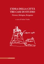 idea della città. Tre casi di studio. Firenze, Bologna, Bergamo