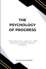 The Psychology of Progress, How Politics, Health, and Business Shape Social Change