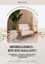 Minimalismus - Bye Bye Ballast! Minimalistisch leben, glücklich sein (Entrümpeln, loslassen, durchstarten - dein Weg zu mehr Leichtigkeit und Lebensfr
