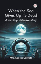 When the Sea Gives Up Its Dead A Thrilling Detective Story