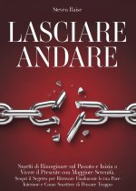 Lasciare andare. Smetti di rimuginare sul passato e inizia a vivere il presente con maggiore serenità. Scopri il segreto per ritrovare la pace interio