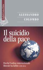 suicidio della pace. Perché l'ordine internazionale liberale ha fallito (1989-2024)