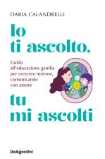 Io ti ascolto, tu mi ascolti. Guida all'educazione gentile per crescere insieme, comunicando con amore