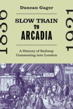 Slow Train to Arcadia: A History of Railway Commuting into London