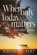 When Only Today Matters and Other Stories