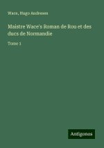 Maistre Wace's Roman de Rou et des ducs de Normandie