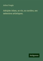 Adolphe Adam, sa vie, sa carri?re, ses mémoires artistiques.