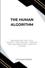 The Human Algorithm, Integrating Politics, Society, Psychology, Health, and Business for a Better Future