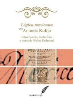 Lógica mexicana por Antonio Rubio. Introducción, traducción y notas de Walter Redmond