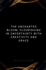 The Uncharted Bloom, Flourishing in Uncertainty with Creativity and Grace