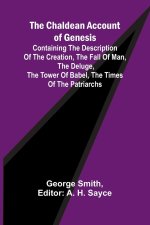 The Chaldean Account of Genesis; Containing the description of the creation, the fall of man, the deluge, the tower of Babel, the times of the patriar