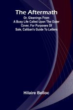 The Aftermath; Or, Gleanings from a Busy Life Called upon the outer cover, for purposes of sale, Caliban's Guide to Letters