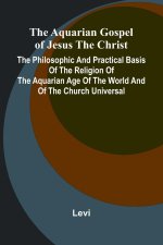 The Aquarian Gospel of Jesus the Christ; The Philosophic and Practical Basis of the Religion of the Aquarian Age of the World and of The Church Univer