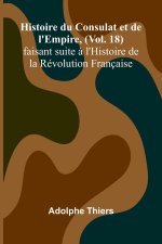 Histoire du Consulat et de l'Empire, (Vol. 18); faisant suite ? l'Histoire de la Révolution Française