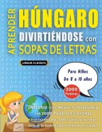 APRENDER HÚNGARO DIVIRTIÉNDOSE CON SOPAS DE LETRAS - Para Ni?os de 8 a 10 a?os - Descubre Cómo Mejorar tu Vocabulario con 2000 Palabras Escondidas y P