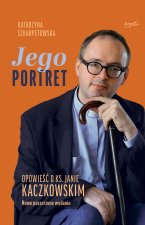 Jego Portret. Opowieść o ks. Janie Kaczkowskim. Nowe poszerzone wydanie.