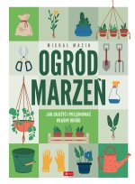 Ogród marzeń. Jak założyć i pielęgnować własny ogród