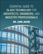 Essential Guide to Glass Technology for Architectu re, Engineering, and Construction Professionals