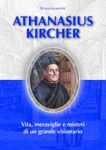 Athanasius Kircher. Vita, meraviglie e misteri di un grande visionario