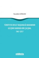 Türkiyede Devlet Baskanligi Makaminin Gelisimi Hakkinda Bir Calisma, 1961-2017