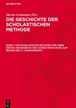 Die Geschichte der scholastischen Methode, Band 1, Die Scholastische Methode von ihren ersten Anfängen in der Väterliteratur bis zum Beginn des 12. Ja