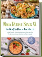 Ninja Double Stack XL Heißluftfritteuse Kochbuch: Die leckersten und abwechslungsreichsten Rezepte für die Ninja Double Stack XL Heißluftfritteuse - i