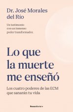 Lo Que La Muerte Me Ense?ó. Los Cuatro Poderes de Las Ecm Que Sanarán Tu Vida / What Death Taught Me