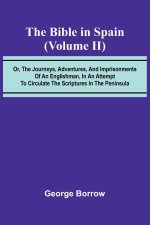 The Bible in Spain; (Volume II) Or, the Journeys, Adventures, and Imprisonments of an Englishman, in an Attempt to Circulate the Scriptures in the Pen