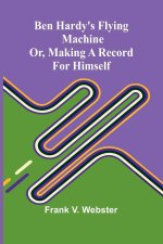Ben Hardy's flying machine; or, Making a record for himself