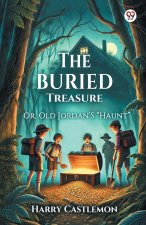 The Buried Treasure Or, Old Jordan'S 