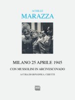 Milano 25 aprile 1945. Con Mussolini in arcivescovado