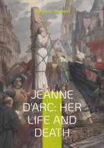 JEANNE D ARC HER LIFE AND DEATH