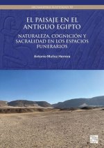 El paisaje en el antiguo Egipto: Naturaleza, cognicion y sacralidad en los espacios funerarios