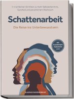 Schattenarbeit - Die Reise ins Unterbewusstsein: In 4 einfachen Schritten zu mehr Selbsterkenntnis, Ganzheit und persönlichem Wachstum - inkl. Praxisü