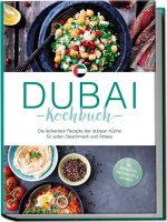 Dubai Kochbuch: Die leckersten Rezepte der dubaier Küche für jeden Geschmack und Anlass - inkl. Brotrezepten, Fingerfood, Dips & Getränken