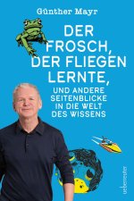 Der Frosch, der fliegen lernte, und andere Seitenblicke in die Welt des Wissens