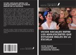 VICIOS SOCIALES ENTRE LOS ADOLESCENTES QUE ESTUDIAN INGLÉS EN LA ESCUELA