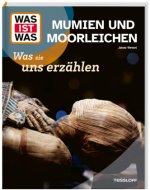WAS IST WAS Mumien und Moorleichen. Was sie uns erzählen