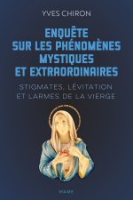 Enquête sur les phénomènes mystiques extraordinaires - Stigmates, lévitation et larmes de la Vierge