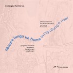 Abitare lungo un fiume. Geografie e sistemi insediativi: la riscrittura degli argini. Ediz. italiana e inglese