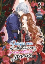 Puisque vous m'abandonnez, je vous mettrai à genoux - Tome 03