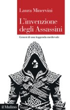 invenzione degli Assassini. Genesi di una leggenda medievale