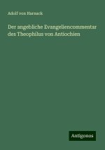 Der angebliche Evangeliencommentar des Theophilus von Antiochien