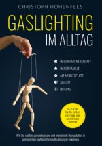 Gaslighting im Alltag: Wie Sie subtile, psychologische und emotionale Manipulation in persönlichen und beruflichen Beziehungen erkennen