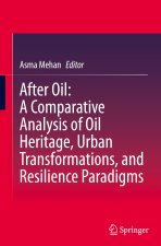 After Oil : A Comparative Analysis of Oil Heritage, Urban Transformations, and Resilience Paradigms